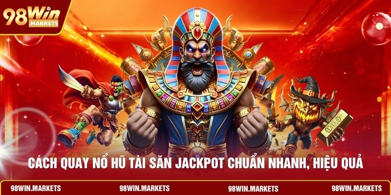 Cách Quay Nổ Hũ Tài Săn Jackpot Chuẩn Nhanh, Hiệu Quả