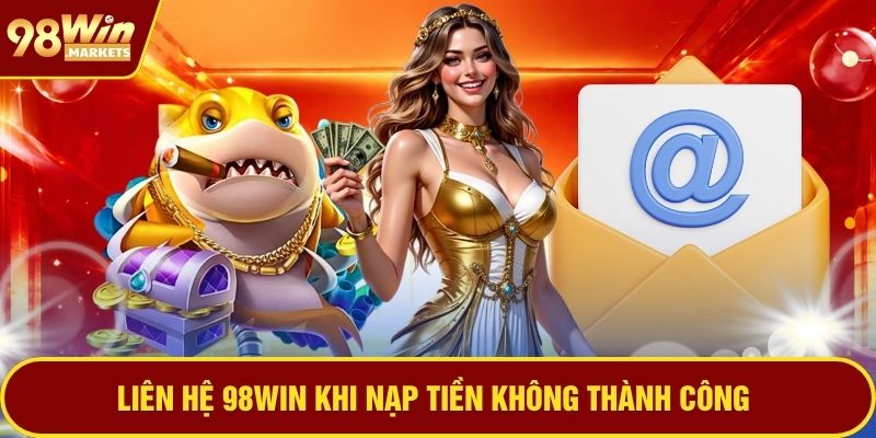 Liên hệ 98WIN khi nạp tiền không thành công