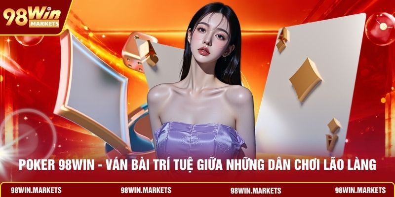 Poker 98WIN - Ván Bài Trí Tuệ Giữa Những Dân Chơi Lão Làng