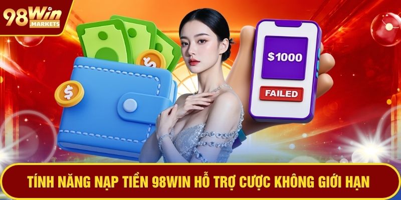 Tính năng nạp tiền 98WIN hỗ trợ cược không giới hạn