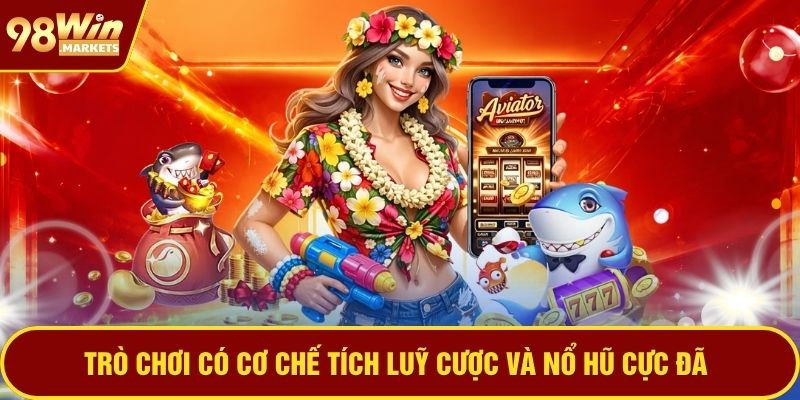 Trò chơi có cơ chế tích lũy cược và nổ hũ cực đã